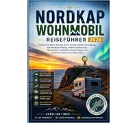 NORDKAP WOHNMOBIL REISEFÜHRER 2026/2027: Malerische Arktis-Routen durch Tromsø, Alta & Honningsvág, das Nordkap-Plateau, Mitternachtssonne, ... und praktische Wohnmobil-Reisetipps