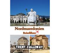 Nordmazedonien Reiseführer 2025: Entdecken Sie Skopje, den Ohridsee und den verborgenen Balkan - Der komplette Nordmazedonien-Reiseführer 2025