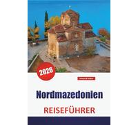 Nordmazedonien REISEFÜHRER 2026: Entdecken Sie die versteckten Schätze des Balkans, historische Sehenswürdigkeiten, die lokale Küche und die wichtigsten Reisetipps für Besucher