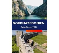 NORDMAZEDONIEN Reiseführer 2026: Entdecken Sie historische Stätten, atemberaubende Landschaften, lebendige Kultur, versteckte Schätze und Outdoor-Abenteuer im Herzen des Balkans