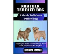 NORFOLK TERRIER DOG A Guide To Raise A Perfect Dog: Everything You Need To Know About History, Breeds, Health, Care, Training, And Many More (PAW SOME CANINE CHRONICLES)