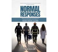 Normal Responses: What First Responders and Healthcare Professionals Need to Know About Trauma, Healing, and Hope