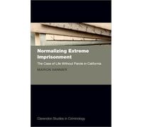 Normalizing Extreme Imprisonment: The Case of Life Without Parole in California (Clarendon Studies in Criminology)