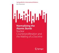 Normalizing the Atomic Bomb : Nuclear Counterproliferation and the Making of a Doctrine
