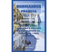 Normandia Francia Guida di Viaggio 2026: La tua guida semplice e facile da seguire per esplorare la Francia e i suoi dintorni