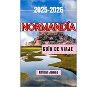 Normandía GUÍA DE VIAJE 2025-2026: Pueblos eternos, leyendas costeras y el espíritu del norte de Francia