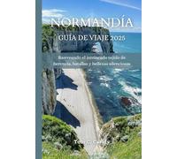 NORMANDÍA GUÍA DE VIAJE 2025: Rastreando el intrincado tejido de herencia, batallas y bellezas silenciosas