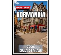 Normandía Guía de viaje 2025: Su compañero esencial para el patrimonio, los puertos y los pueblos escondidos