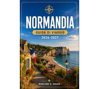 NORMANDIA GUIDA DI VIAGGIO 2026-2027: Pianifica il tuo itinerario da Mont Saint Michel a Omaha Beach passando per Rouen ed Étretat.
