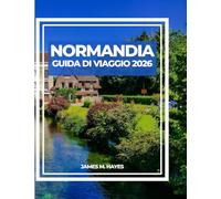 NORMANDIA GUIDA DI VIAGGIO 2026: Viste dalle scogliere, città medievali, passeggiate lungo la costa e consigli da esperti per un viaggio ... cuore storico e paesaggistico della Francia.