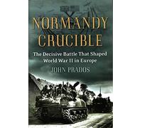 Normandy Crucible: The Decisive Battle That Shaped World War II in Europe
