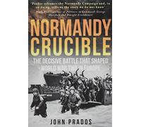Normandy Crucible: The Decisive Battle that Shaped World War Two in Europe