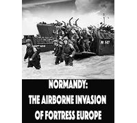 Normandy: The Airborne Invasion of Fortress Europe