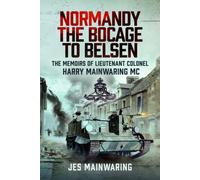 Normandy - the Bocage to Belsen : The Memoirs of Lieutenant Colonel Harry Mainwaring MC