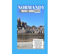 NORMANDY TRAVEL GUIDE 2023: Discover Hidden Gems, culture, History & Beauty in the Heart of France. Things You Need To Know About Normandy Before And After Traveling. The Ultimate Guide to explore.
