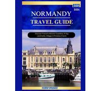 NORMANDY TRAVEL GUIDE 2025-2026: Discover France's Historic Coastlines, D-Day landmarks, Villages & Timeless charm.