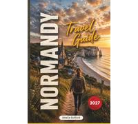 Normandy Travel Guide 2027: D-Day Beaches, WWII Sites, Mont Saint-Michel, Hidden Gems, Scenic Road Trips, Local Tips and Practical Itineraries