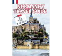 Normandy Travel guide: Bayeux, Giverny, Le Havre, Mont Saint-Michel, Honfleur: Discover the top Picks for Hotels, Restaurants, Shopping, and more in Normandy (Budget-Friendly Cities in Europe)