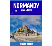 NORMANDY TRAVEL GUIDE: Discover Normandy’s Top Spots, Hidden Gems, Nightlife, Outdoor Adventures, and Culture, with Practical Tips and Local Insights