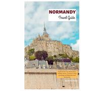 Normandy Travel Guide: Explore the Top Attractions, Hidden Gems, Cuisine, D-Day Landings and Beaches with Itineraries