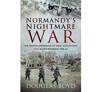 Normandy's Nightmare War: The French Experience of Nazi Occupation and Allied Bombing 1940-45