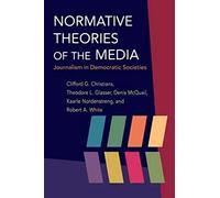 Normative Theories of the Media: Journalism in Democratic Societies (The History of Media and Communication)