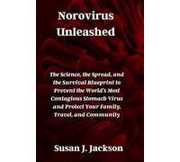 Norovirus Unleashed: The Science, the Spread, and the Survival Blueprint to Prevent the World’s Most Contagious Stomach Virus and Protect Your Family, Travel, and Community