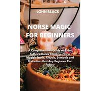 Norse Magic for Beginners: A Comprehensive Guide on Elder Futhark Runes Reading, Norse Magick Spells, Rituals, Symbols and Divination that Any Beginner Can Follow