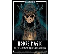Norse Magic of the Germanic Tribes and Vikings: Germanic mythology explained objectively - Magic in the Germanic-Nordic region - From the Edda to Viking practices (Norse Myths & Legends)