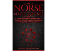 Norse Magic & Runes: A Guide To The Magic, Rituals, Spells & Meanings of Norse Magick, Mythology & Reading The Elder Futhark Runes