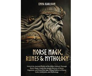 Norse Magic, Runes & Mythology: Unlock the Ancient Power of the Elder Futhark Through Runic Magic, Learn the Arcane Secrets of Norse Paganism, and ... & How to Incorporate into Your everyday life)