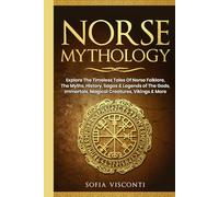 Norse Mythology: Explore The Timeless Tales Of Norse Folklore, The Myths, History, Sagas & Legends of The Gods, Immortals, Magical Creatures, Vikings & More