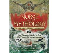 Norse Mythology: The Gods, Goddesses, and Heroes Handbook : From Vikings to Valkyries, an Epic Who's Who in Old Norse Mythology