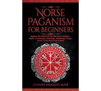 Norse Paganism for Beginners: Explore The History of The Old Norse Religion - Asatru, Cosmology, Astrology, Mythology, Magic, Runes, Tarot, Witchcraft & More