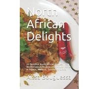 North African Delights: 20 Delicious North African Recipes, Tasty Mediterranean Recipes, and popular dishes in Algeria, Morocco, Tunisia and Libya.