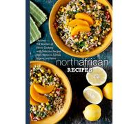North African Recipes: Discover the Wonders of Ethnic Cooking with Delicious Recipes from Morocco, Tunisia, Algeria, and More