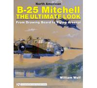 North American B-25 Mitchell: The Ultimate Look: from Drawing Board to Flying Arsenal