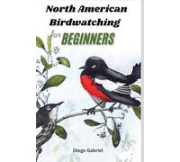 North American Birdwatching for Beginners: A Complete Birdwatching Handbook for Identifying Over 50 Species with Photos, Range Maps and Expert Tips