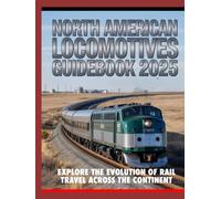 NORTH AMERICAN LOCOMOTIVES GUIDEBOOK 2025: EXPLORE THE EVOLUTION OF RAIL TRAVEL ACROSS THE CONTINENT