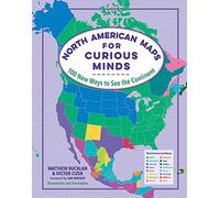 North American Maps for Curious Minds: 100 New Ways to See the Continent