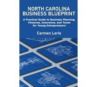 North Carolina Business Blueprint: A Practical Guide to Business Planning, Finances, Insurance, and Taxes for Young Entrepreneurs