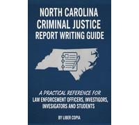 North Carolina Criminal Justice Report Writing Guide: Practical Reference for Law Enforcement Officers, Investigators, Invesigators, and Students