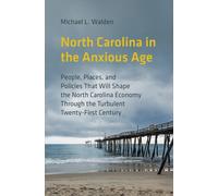 North Carolina in the Anxious Age : People, Places, and Policies That Will Shape the North Carolina Economy Through the Turbulent Twenty-First Century