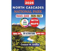 North Cascades National Park Travel Guide 2026-2027: Everything You Need to Plan the Perfect Adventure Including Scenic Routes, Hiking Trails, Wildlife, Camping, Hidden Gems and Itineraries