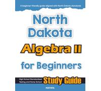North Dakota Algebra II for Beginner: High School Standardized Testing and Home School Study Guide