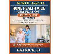 NORTH DAKOTA HOME HEALTH AIDE CERTIFICATION STUDY GUIDE: Comprehensive Written Review And Hands-On Care Skills Training