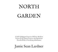 NORTH GARDEN: A Self-Indulgent Exercise Of Post-Modern Excess In Its Purest Form or An Epicurean Novella With A Terrifying Admittance