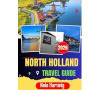 NORTH HOLLAND TRAVEL GUIDE 2026: Your Essential Journey Through Amsterdam, Haarlem, Alkmaar, Volendam, Marken, Zandvoort, Historic Canals, Coastal Beaches, Dutch Villages, and Local Culture
