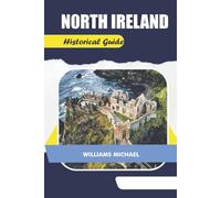 NORTH IRELAND Historical Guide: Explore Castles, Legends, and Historic Sites Across Northern Ireland: A Traveler’s Guide to Culture, Heritage, and Hidden Gems