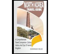 NORTH KOREA TRAVEL GUIDE: A Comprehensive Travel Companion: Culture, History, and Tips Of Hermit Kingdom (Travel Guide For Countries)